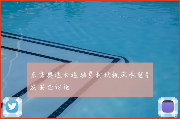 东京奥运会运动员村纸板床承重引发安全讨论