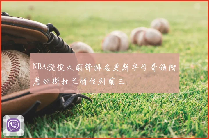 NBA现役大前锋排名更新字母哥领衔詹姆斯杜兰特位列前三