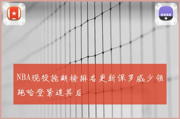 NBA现役抢断榜排名更新保罗威少领跑哈登紧追其后
