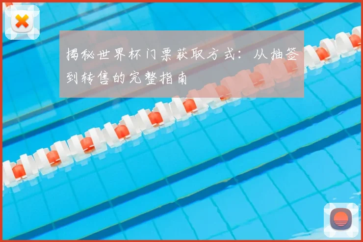 揭秘世界杯门票获取方式:从抽签到转售的完整指南