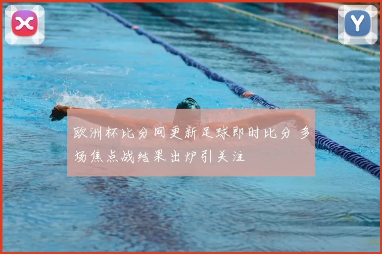 欧洲杯比分网更新足球即时比分 多场焦点战结果出炉引关注