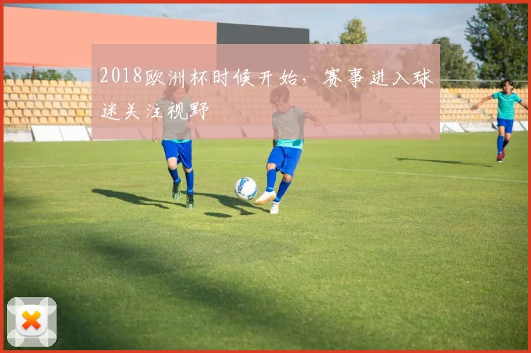 2018欧洲杯时候开始，赛事进入球迷关注视野