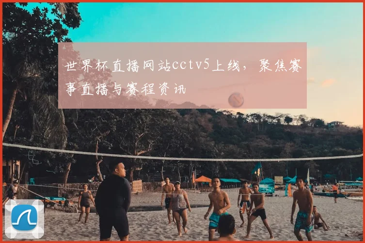 世界杯直播网站cctv5上线,聚焦赛事直播与赛程资讯
