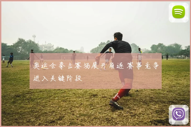 奥运会拳击赛场展开角逐 赛事竞争进入关键阶段
