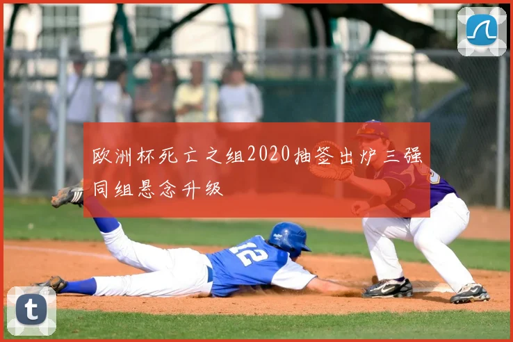 欧洲杯死亡之组2020抽签出炉三强同组悬念升级