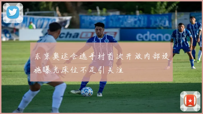 东京奥运会选手村首次开放内部设施曝光床位不足引关注