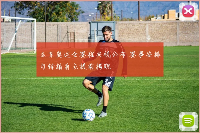 东京奥运会赛程央视公布 赛事安排与转播看点提前揭晓
