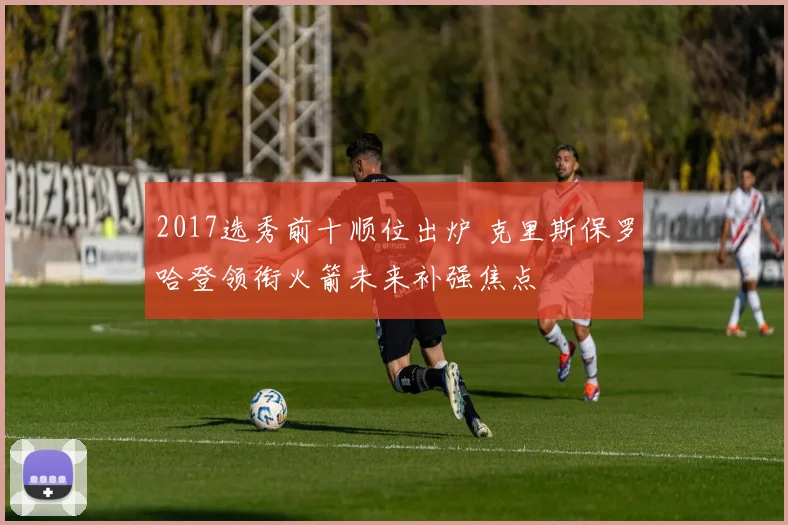 2017选秀前十顺位出炉 克里斯保罗哈登领衔火箭未来补强焦点