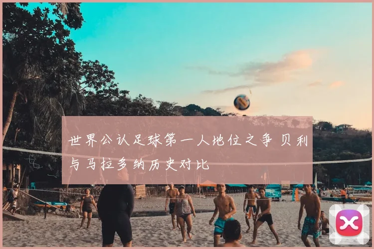 世界公认足球第一人地位之争 贝利与马拉多纳历史对比