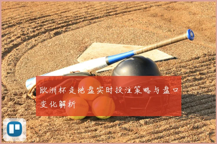 欧洲杯走地盘实时投注策略与盘口变化解析
