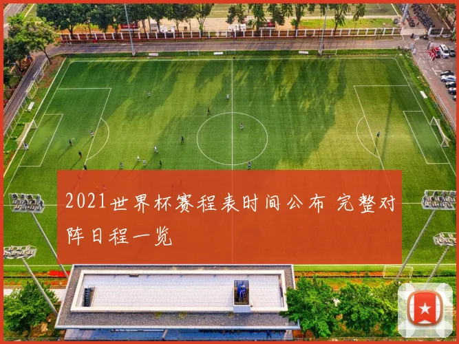 2021世界杯赛程表时间公布 完整对阵日程一览