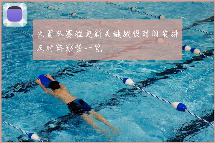 火箭队赛程更新关键战役时间安排及对阵形势一览