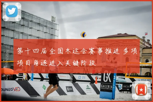 第十四届全国冬运会赛事推进 多项项目角逐进入关键阶段