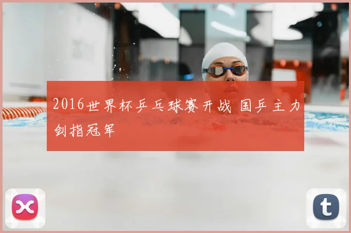 2016世界杯乒乓球赛开战 国乒主力剑指冠军