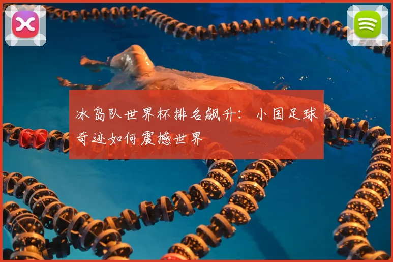 冰岛队世界杯排名飙升：小国足球奇迹如何震撼世界