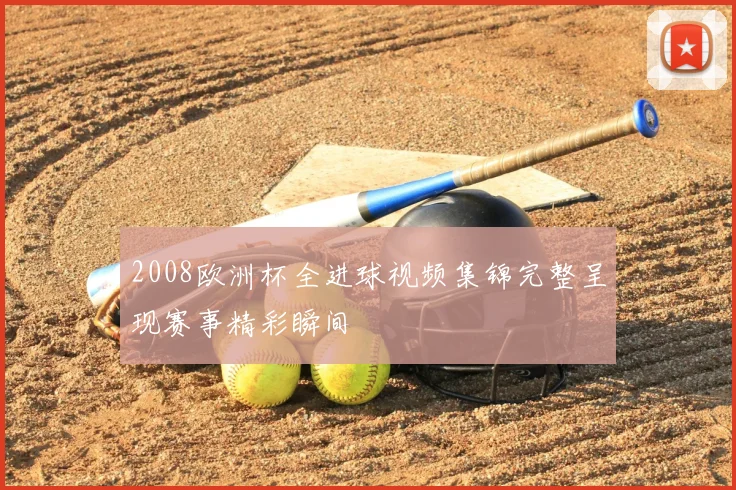 2008欧洲杯全进球视频集锦完整呈现赛事精彩瞬间