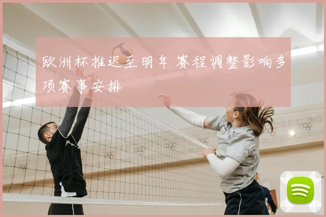 欧洲杯推迟至明年 赛程调整影响多项赛事安排