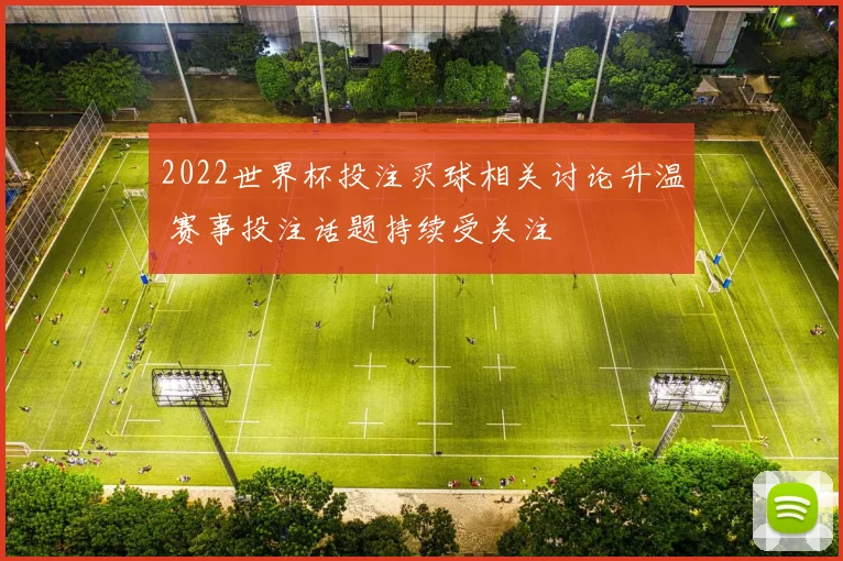 2022世界杯投注买球相关讨论升温 赛事投注话题持续受关注