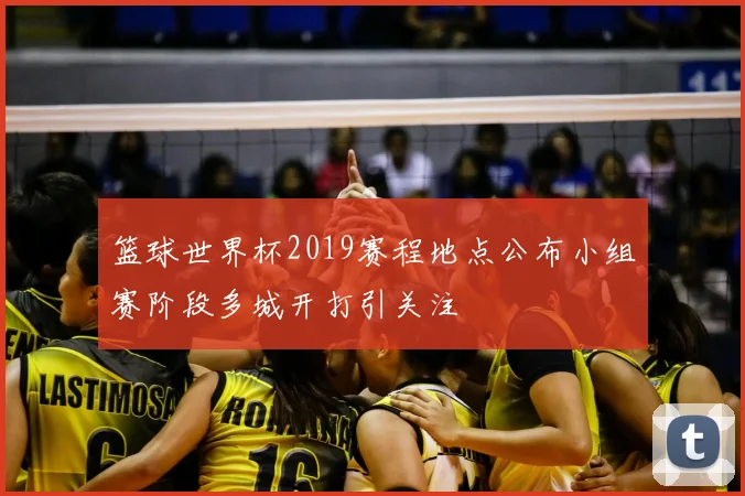 篮球世界杯2019赛程地点公布小组赛阶段多城开打引关注