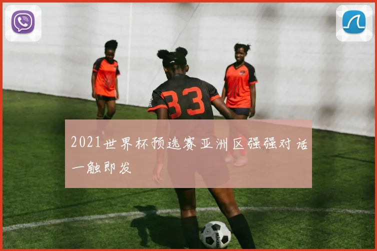 2021世界杯预选赛亚洲区强强对话一触即发