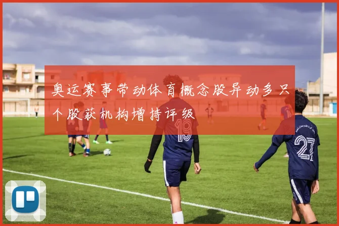 奥运赛事带动体育概念股异动多只个股获机构增持评级