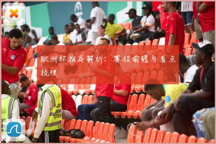 欧洲杯推荐解析：赛程前瞻与看点梳理
