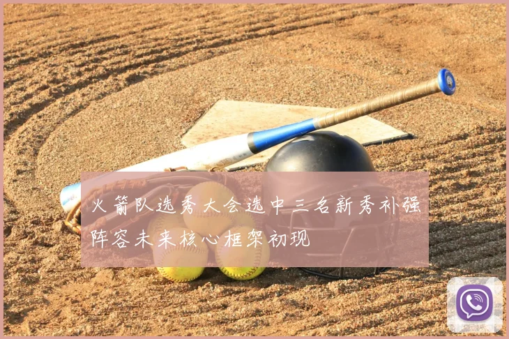火箭队选秀大会选中三名新秀补强阵容未来核心框架初现