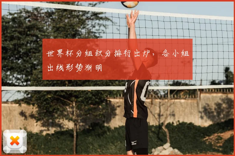 世界杯分组积分排行出炉,各小组出线形势渐明