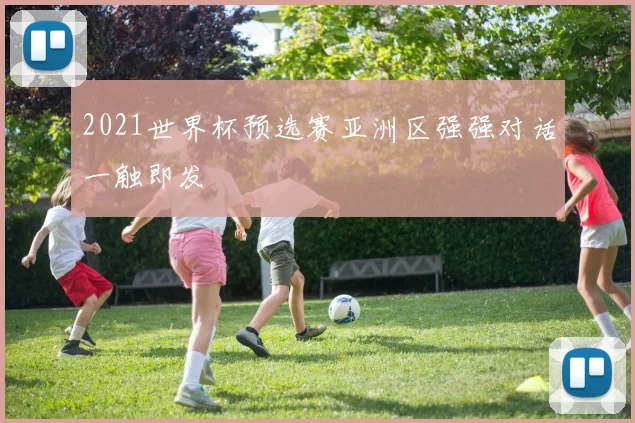 2021世界杯预选赛亚洲区强强对话一触即发