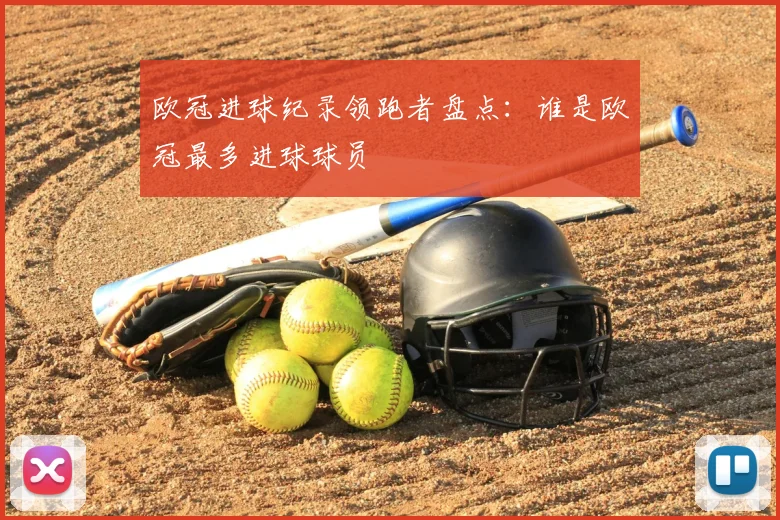 欧冠进球纪录领跑者盘点:谁是欧冠最多进球球员