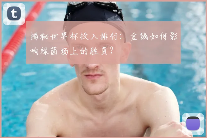 揭秘世界杯投入排行:金钱如何影响绿茵场上的胜负?