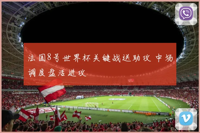 法国8号世界杯关键战送助攻 中场调度盘活进攻