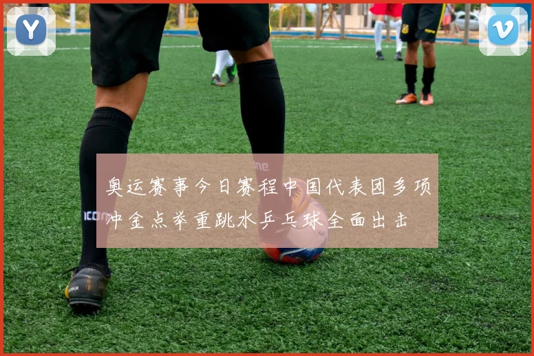 奥运赛事今日赛程中国代表团多项冲金点举重跳水乒乓球全面出击