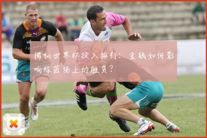 揭秘世界杯投入排行：金钱如何影响绿茵场上的胜负？
